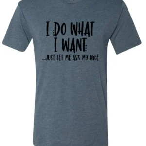 I do what I want...just let me ask my wife Men's Shirt